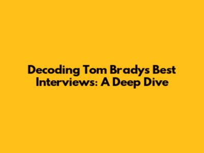 Decoding Tom Brady's Best Interviews: A Deep Dive