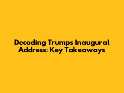 Decoding Trump's Inaugural Address: Key Takeaways
