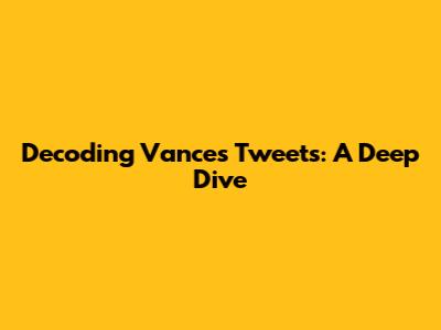 Decoding Vance's Tweets: A Deep Dive