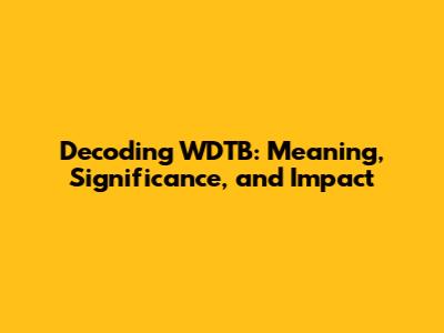Decoding WDTB: Meaning, Significance, and Impact
