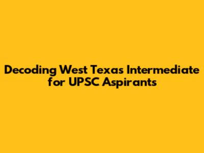 Decoding West Texas Intermediate for UPSC Aspirants