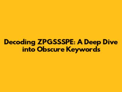 Decoding ZPGSSSPE: A Deep Dive into Obscure Keywords