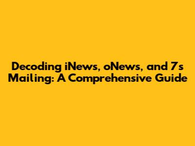 Decoding iNews, oNews, and 7s Mailing: A Comprehensive Guide