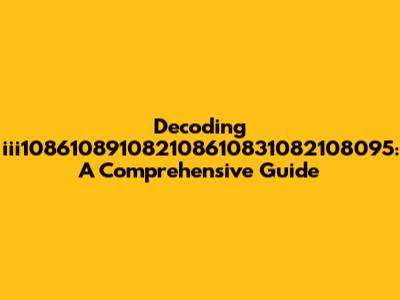 Decoding iii108610891082108610831082108095: A Comprehensive Guide