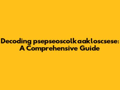 Decoding psepseoscolkaakloscsese: A Comprehensive Guide