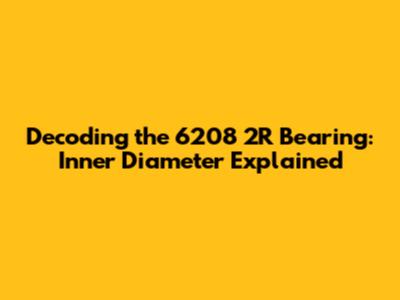 Decoding the 6208 2R Bearing: Inner Diameter Explained