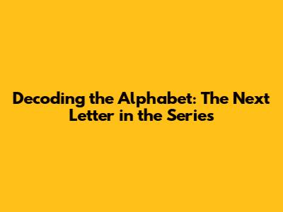 Decoding the Alphabet: The Next Letter in the Series