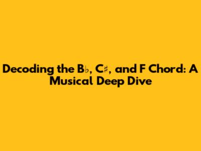Decoding the B♭, C♯, and F Chord: A Musical Deep Dive