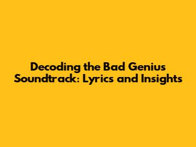Decoding the Bad Genius Soundtrack: Lyrics and Insights