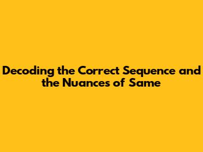Decoding the Correct Sequence and the Nuances of 'Same'