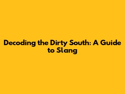 Decoding the Dirty South: A Guide to Slang