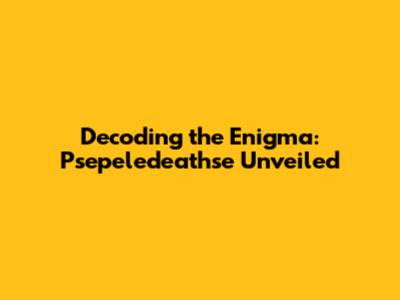 Decoding the Enigma: Psepeledeathse Unveiled