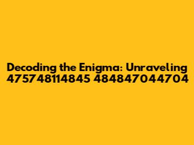 Decoding the Enigma: Unraveling 475748114845 484847044704