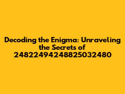 Decoding the Enigma: Unraveling the Secrets of 24822494248825032480