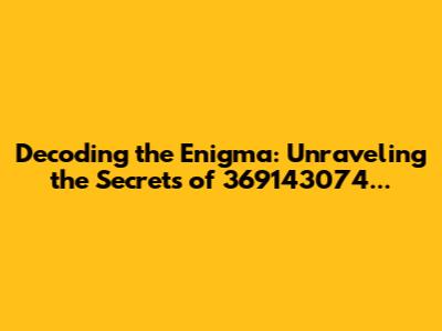 Decoding the Enigma: Unraveling the Secrets of 369143074...