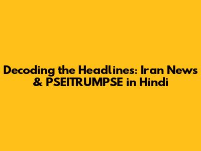 Decoding the Headlines: Iran News & PSEITRUMPSE in Hindi