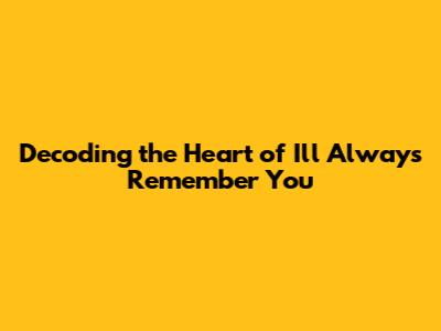 Decoding the Heart of 'I'll Always Remember You'