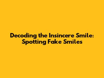 Decoding the Insincere Smile: Spotting Fake Smiles