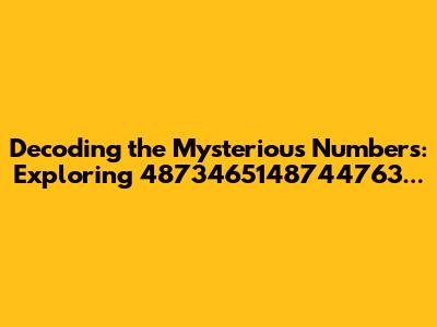 Decoding the Mysterious Numbers: Exploring 4873465148744763...