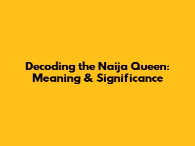 Decoding the Naija Queen: Meaning & Significance