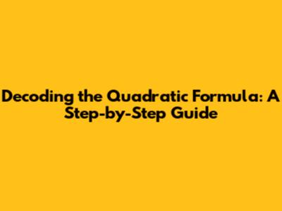Decoding the Quadratic Formula: A Step-by-Step Guide