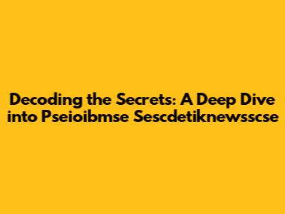 Decoding the Secrets: A Deep Dive into Pseioibmse Sescdetiknewsscse