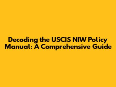 Decoding the USCIS NIW Policy Manual: A Comprehensive Guide