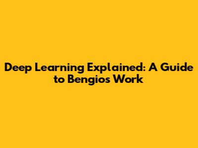 Deep Learning Explained: A Guide to Bengio's Work