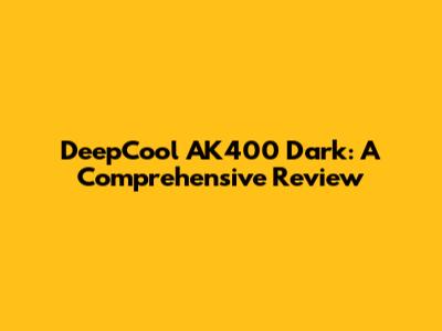 DeepCool AK400 Dark: A Comprehensive Review