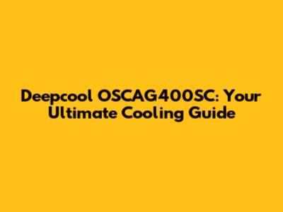 Deepcool OSCAG400SC: Your Ultimate Cooling Guide