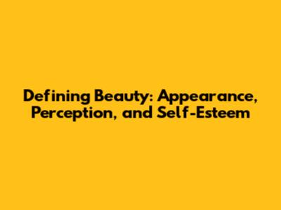Defining Beauty: Appearance, Perception, and Self-Esteem