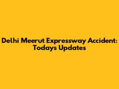 Delhi Meerut Expressway Accident: Today's Updates