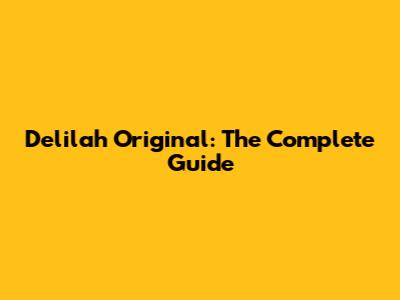 Delilah Original: The Complete Guide