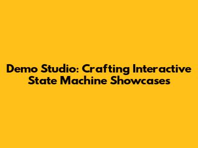 Demo Studio: Crafting Interactive State Machine Showcases