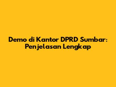 Demo di Kantor DPRD Sumbar: Penjelasan Lengkap