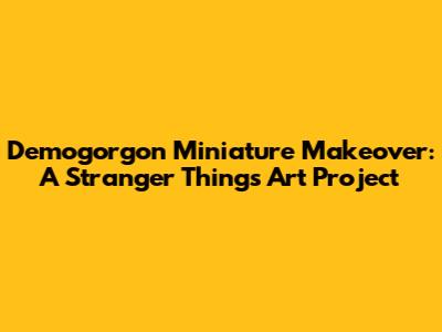 Demogorgon Miniature Makeover: A Stranger Things Art Project