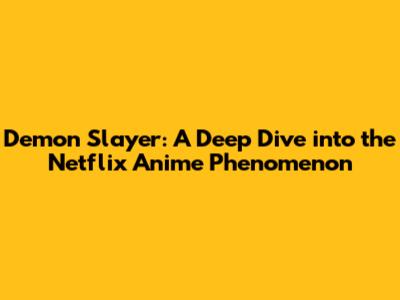 Demon Slayer: A Deep Dive into the Netflix Anime Phenomenon