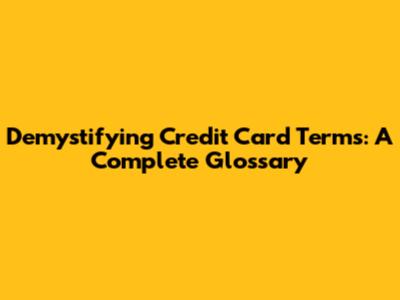 Demystifying Credit Card Terms: A Complete Glossary