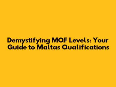 Demystifying MQF Levels: Your Guide to Malta's Qualifications