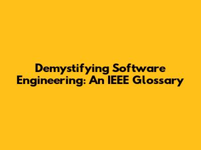 Demystifying Software Engineering: An IEEE Glossary