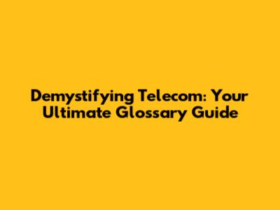 Demystifying Telecom: Your Ultimate Glossary Guide