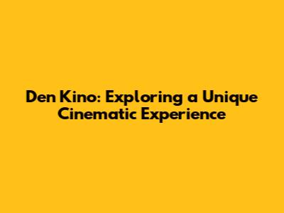 Den Kino: Exploring a Unique Cinematic Experience
