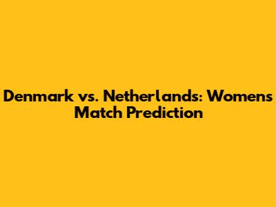 Denmark vs. Netherlands: Women's Match Prediction