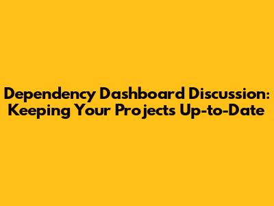 Dependency Dashboard Discussion: Keeping Your Projects Up-to-Date