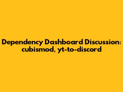 Dependency Dashboard Discussion: cubismod, yt-to-discord