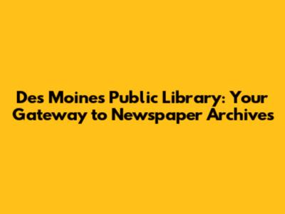 Des Moines Public Library: Your Gateway to Newspaper Archives
