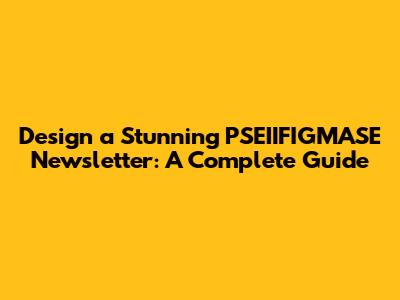 Design a Stunning PSEIIFIGMASE Newsletter: A Complete Guide
