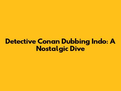 Detective Conan Dubbing Indo: A Nostalgic Dive