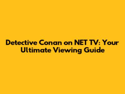 Detective Conan on NET TV: Your Ultimate Viewing Guide