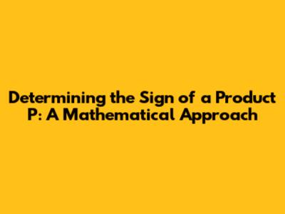 Determining the Sign of a Product P: A Mathematical Approach